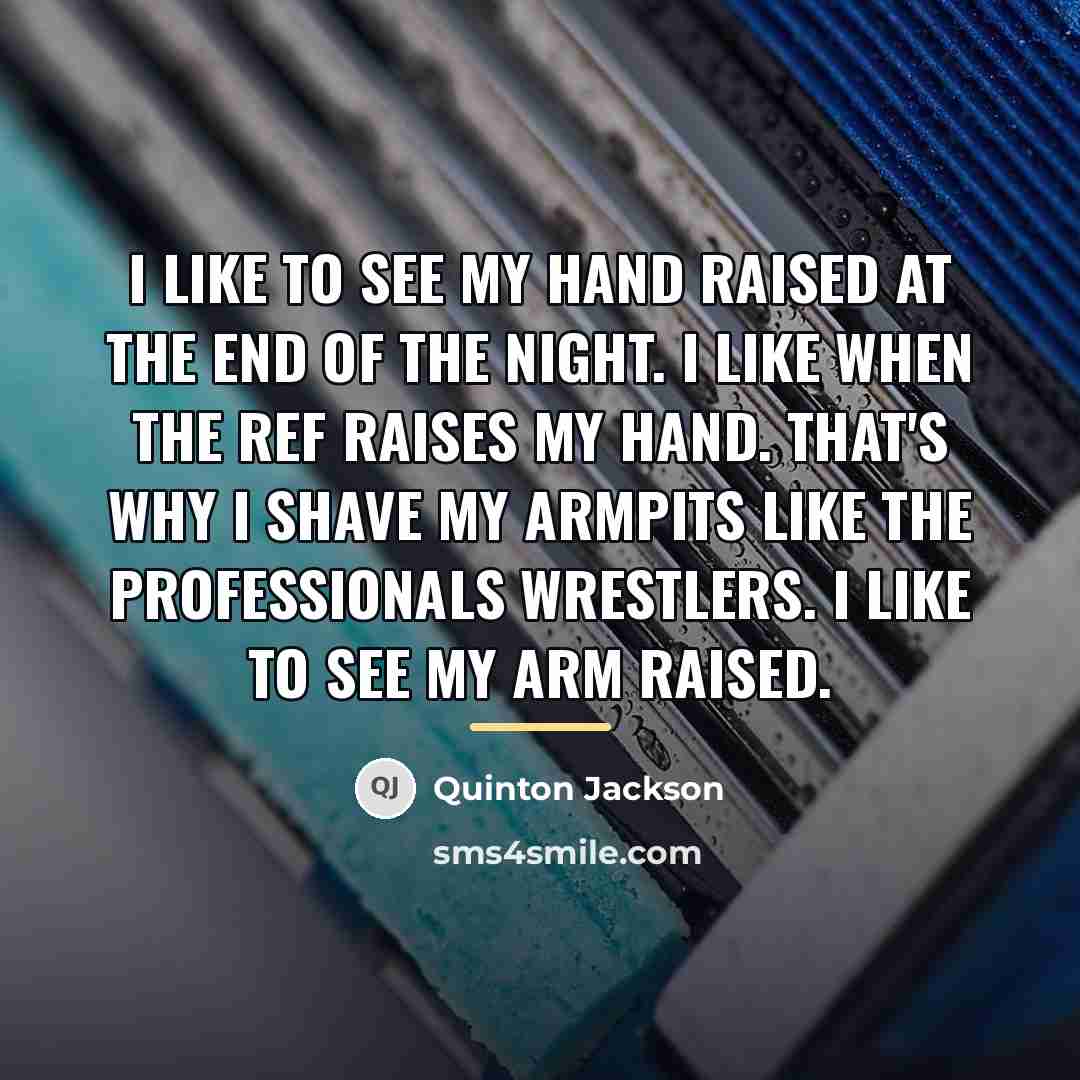 “I like to see my hand raised at the end…” quote by Quinton Jackson