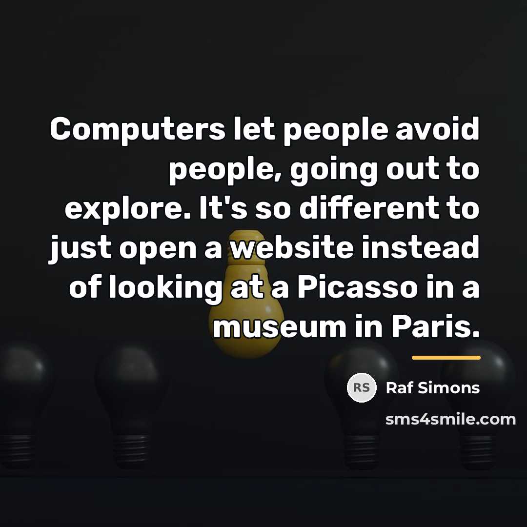 “Computers let people avoid people, going out to explore. It's…” quote by Raf Simons