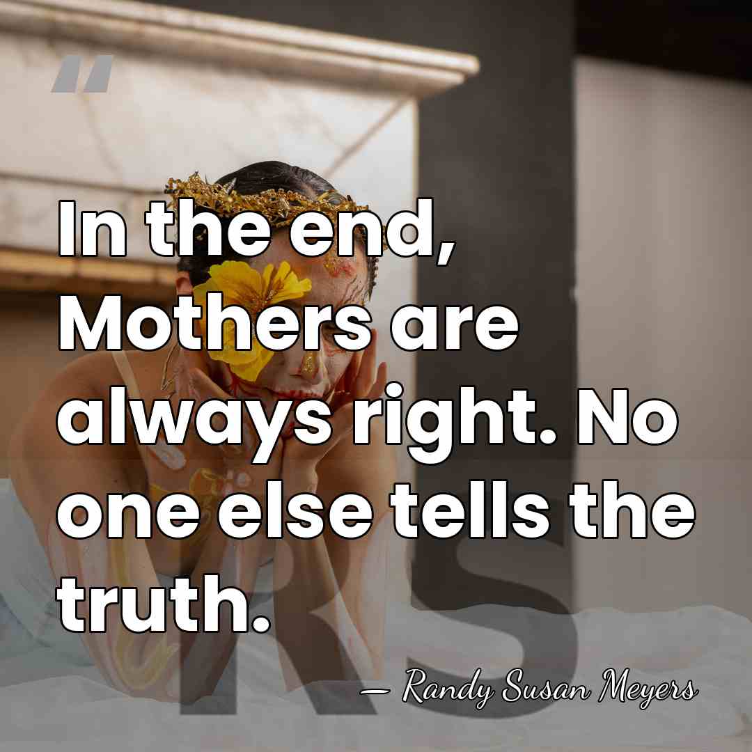 In the end, Mothers are always right. No one else tells the&hellip; - Randy Susan Meyers