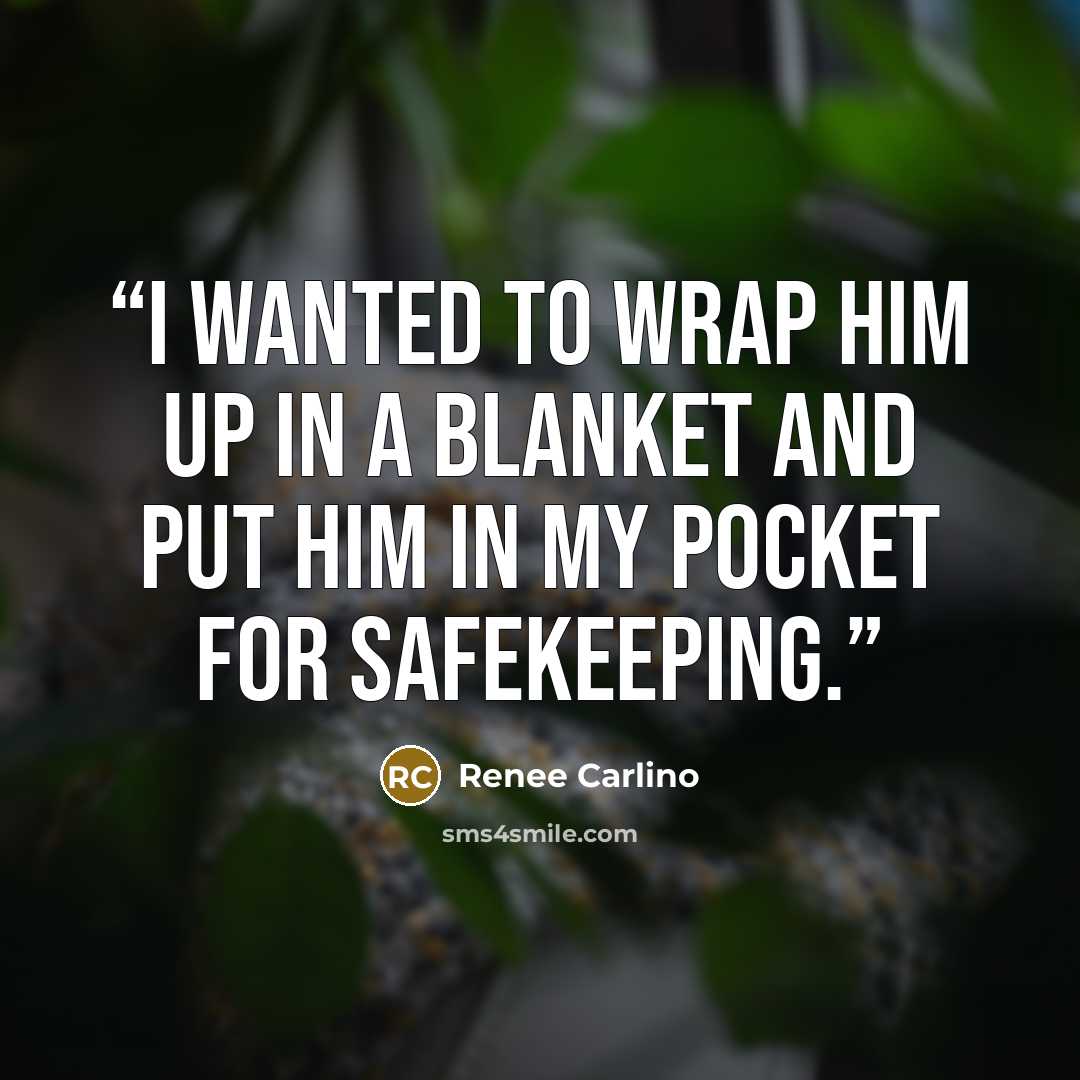 “I wanted to wrap him up in a blanket and put him in my pocket for safekeeping.” quote by Renee Carlino