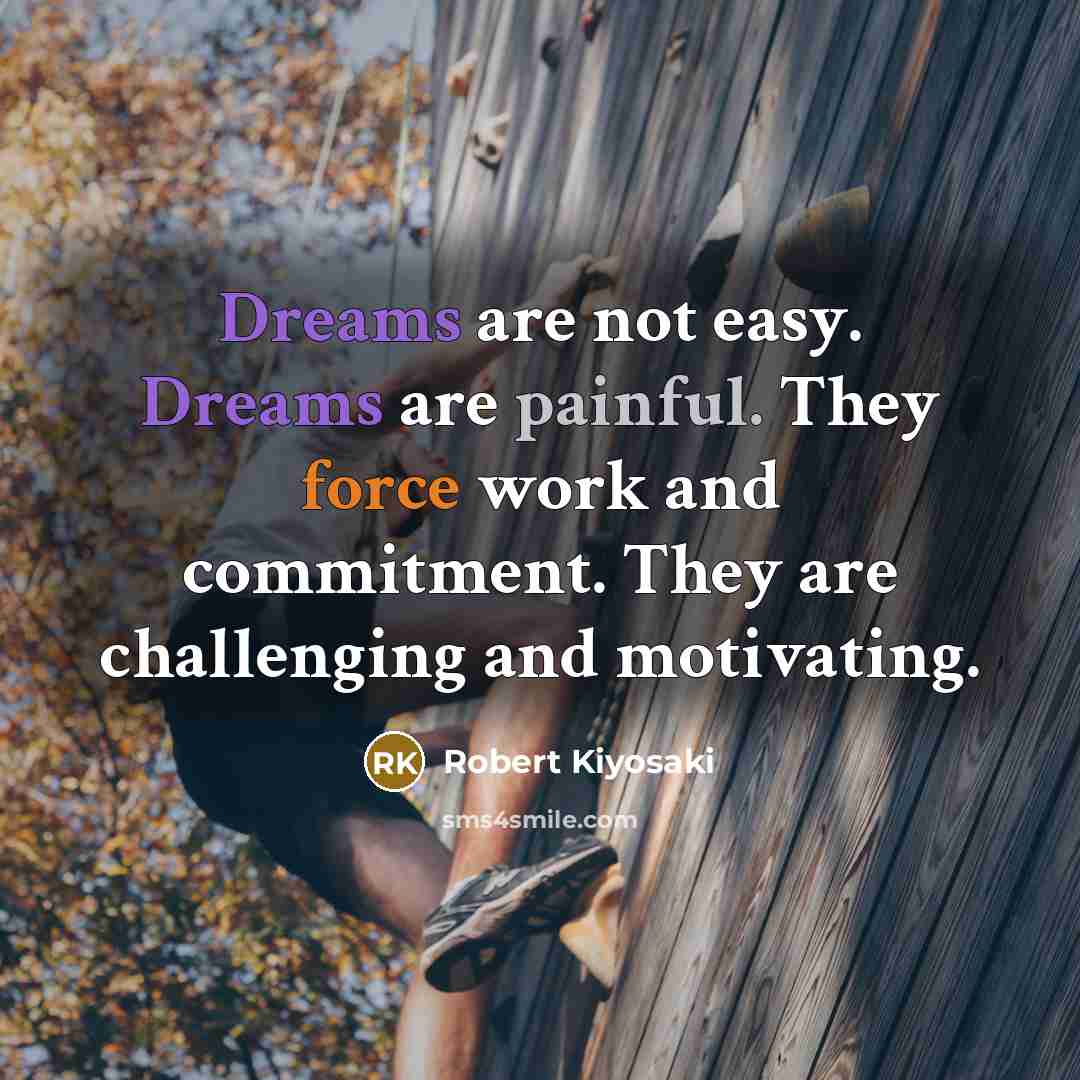 “Dreams are not easy. Dreams are painful. They force work…” quote by Robert Kiyosaki