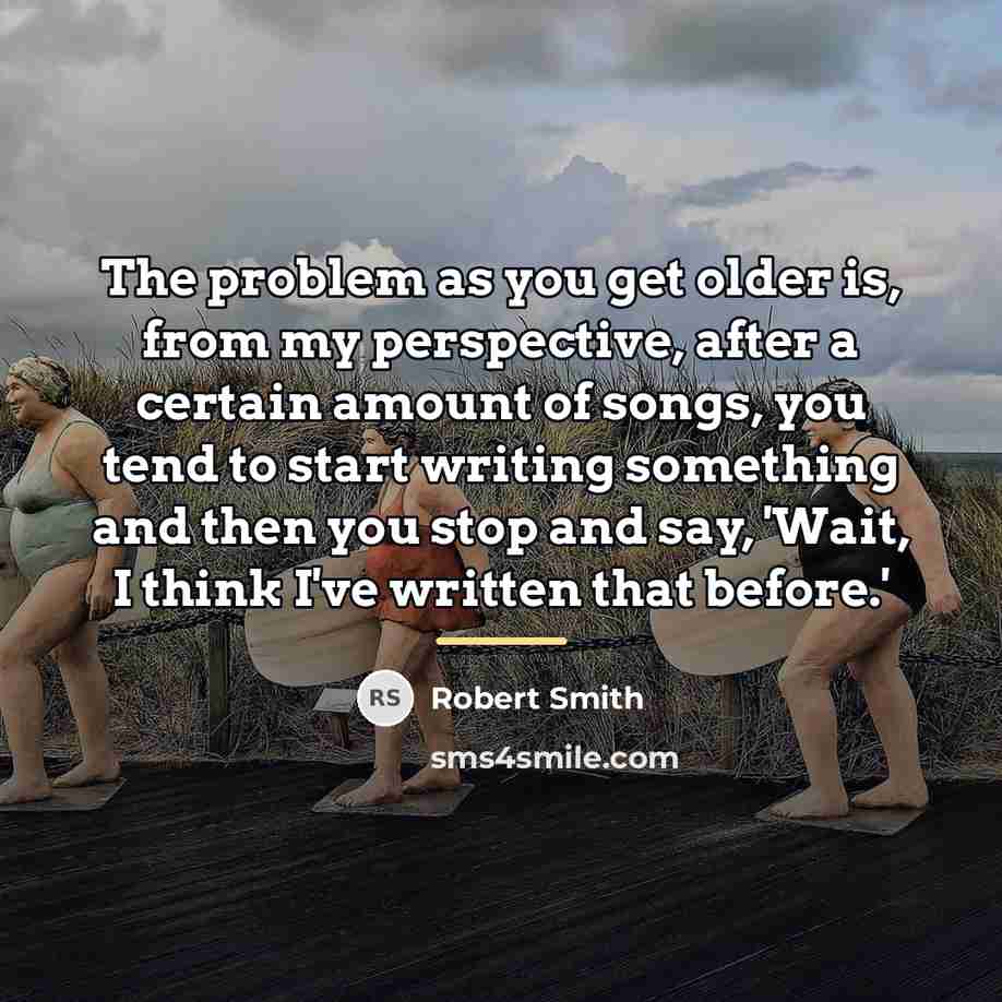 “The problem as you get older is, from my perspective,…” quote by Robert Smith