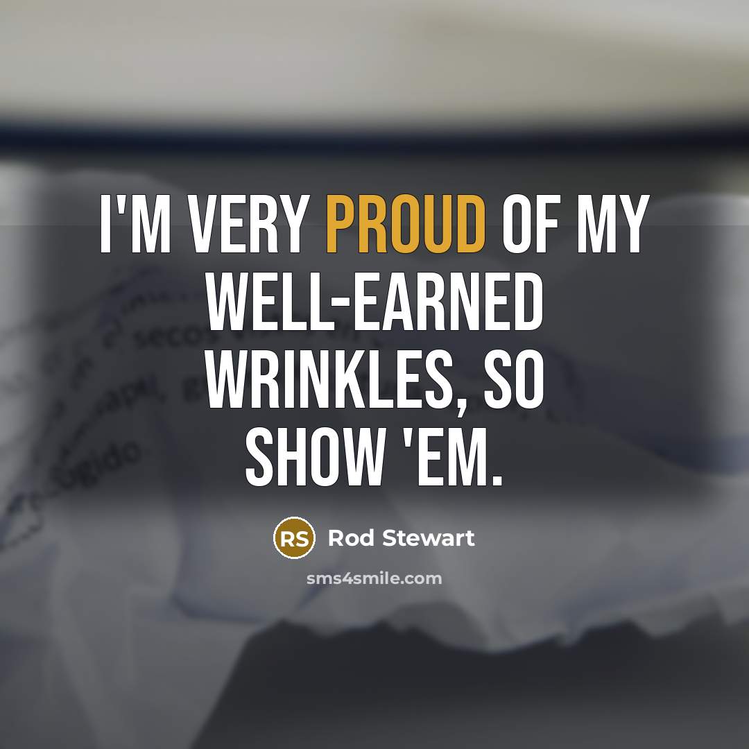 “I'm very proud of my well-earned wrinkles, so show 'em.…” quote by Rod Stewart