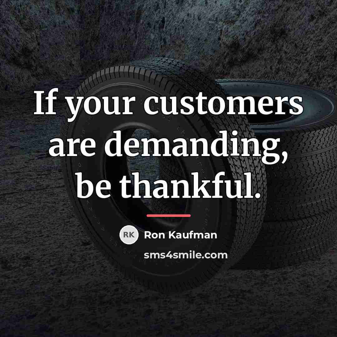 “If your customers are demanding, be thankful.…” quote by Ron Kaufman