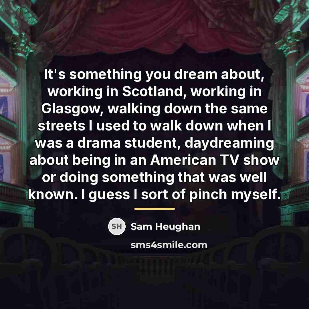 “It's something you dream about, working in Scotland, working in…” quote by Sam Heughan
