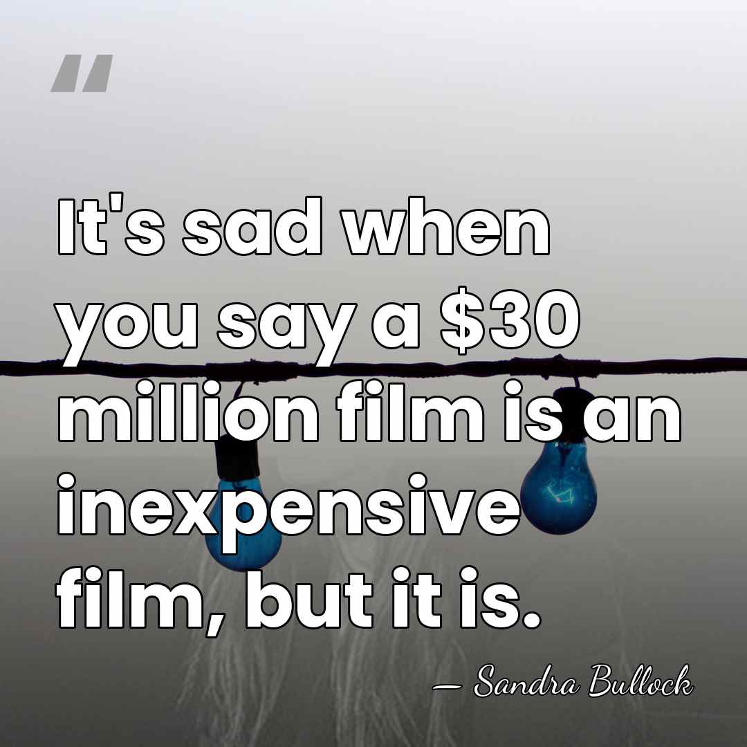 It's sad when you say a $30 million film is an inexpensive&hellip; - Sandra Bullock