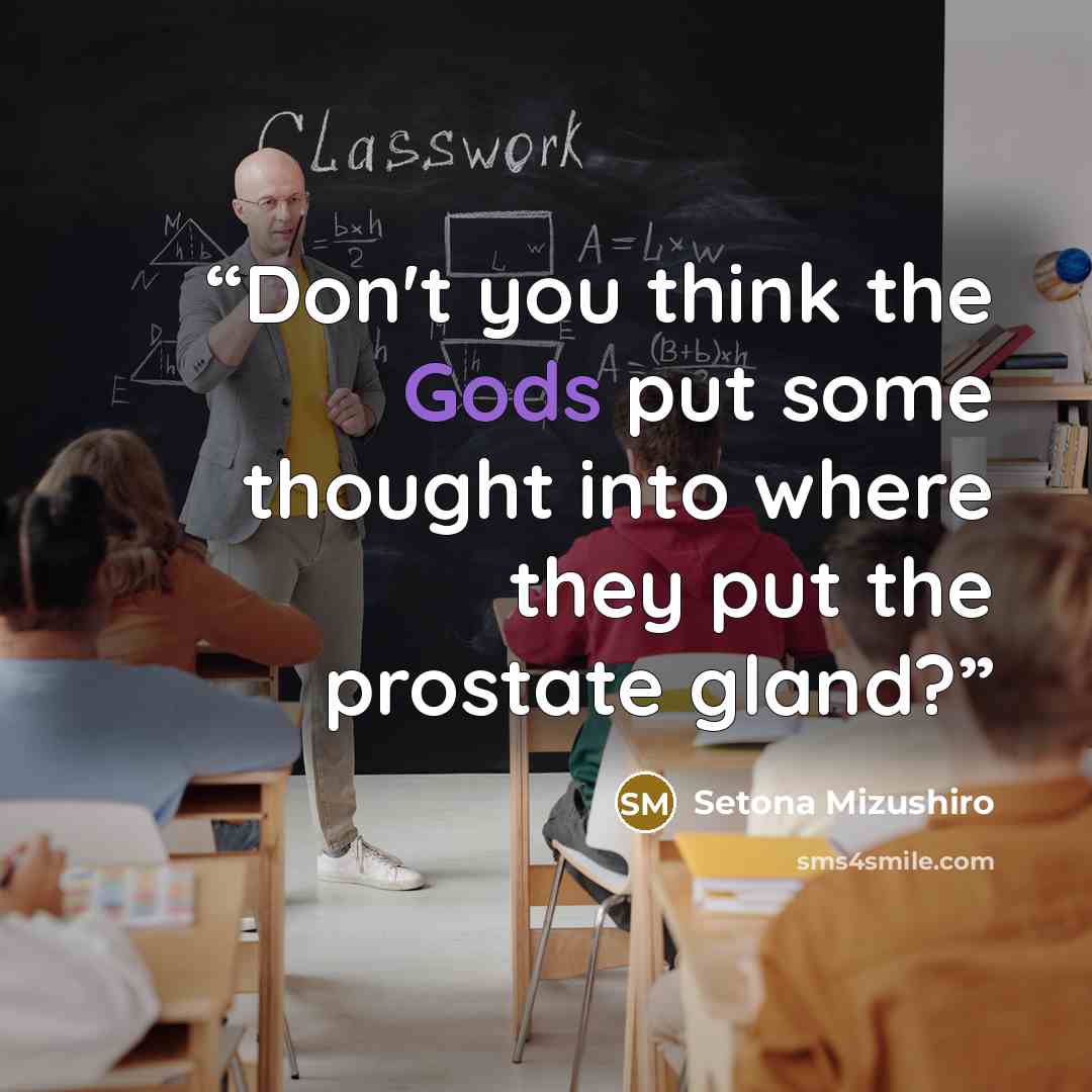 “Don't you think the Gods put some thought into where they put the prostate gland?” quote by Setona Mizushiro