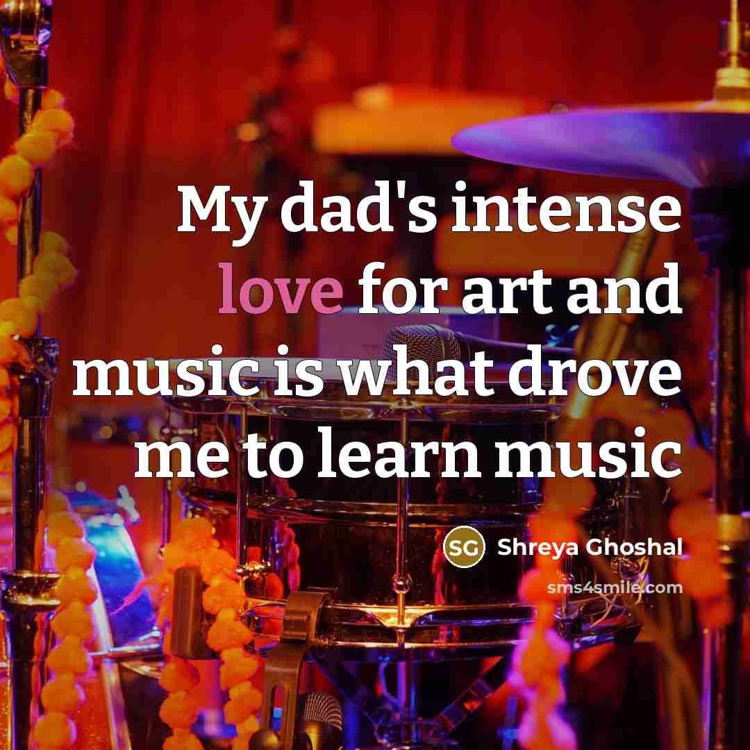“My dad's intense love for art and music is what…” quote by Shreya Ghoshal