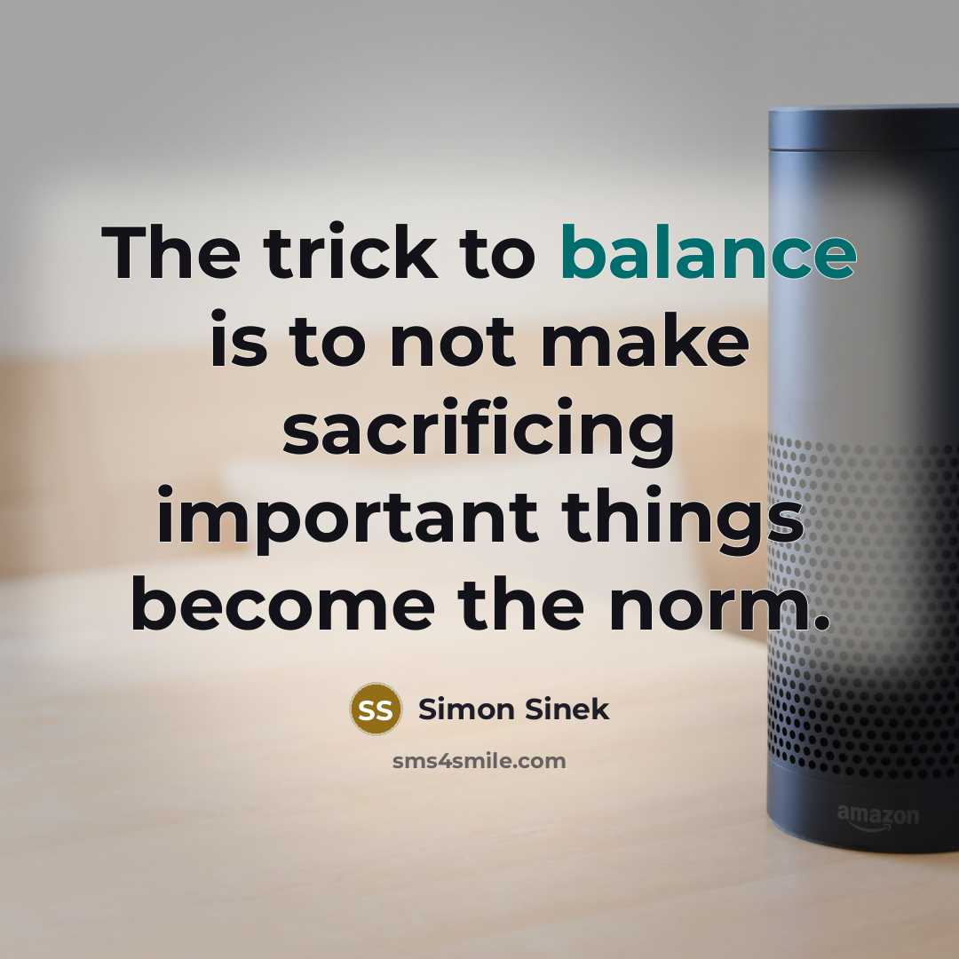 “The trick to balance is to not make sacrificing important…” quote by Simon Sinek
