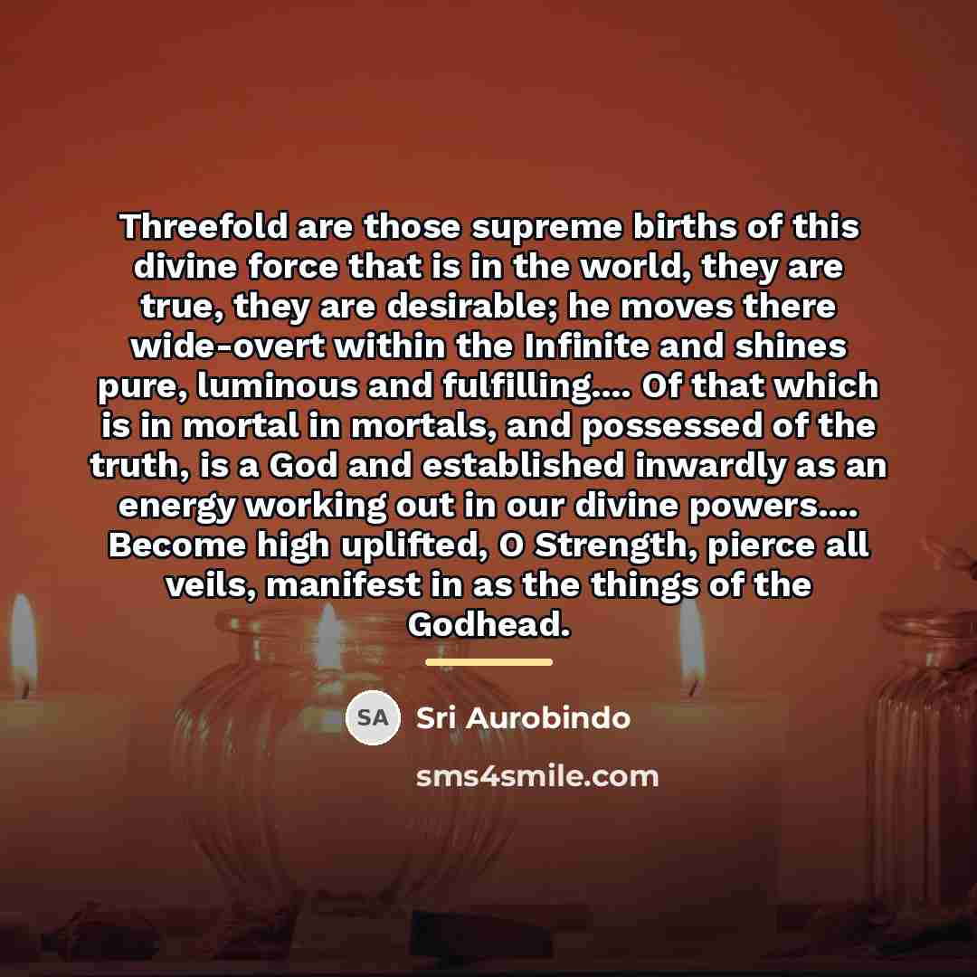 “Threefold are those supreme births of this divine force that…” quote by Sri Aurobindo