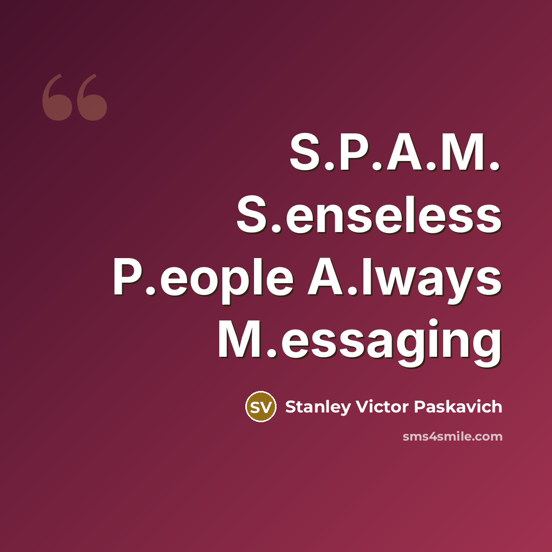 “S.P.A.M. S.enseless P.eople A.lways M.essaging” quote by Stanley Victor Paskavich