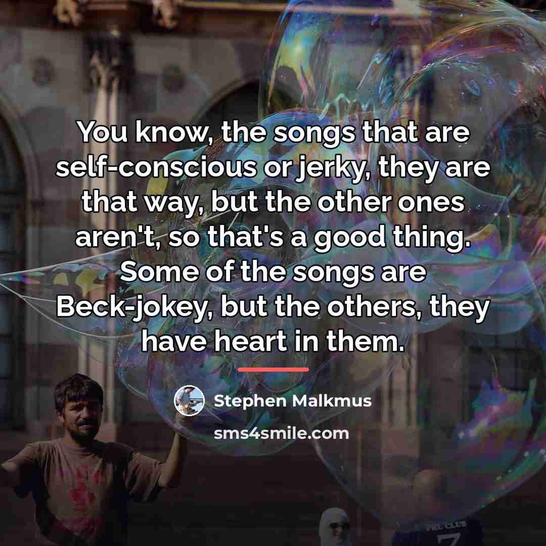 “You know, the songs that are self-conscious or jerky, they…” quote by Stephen Malkmus