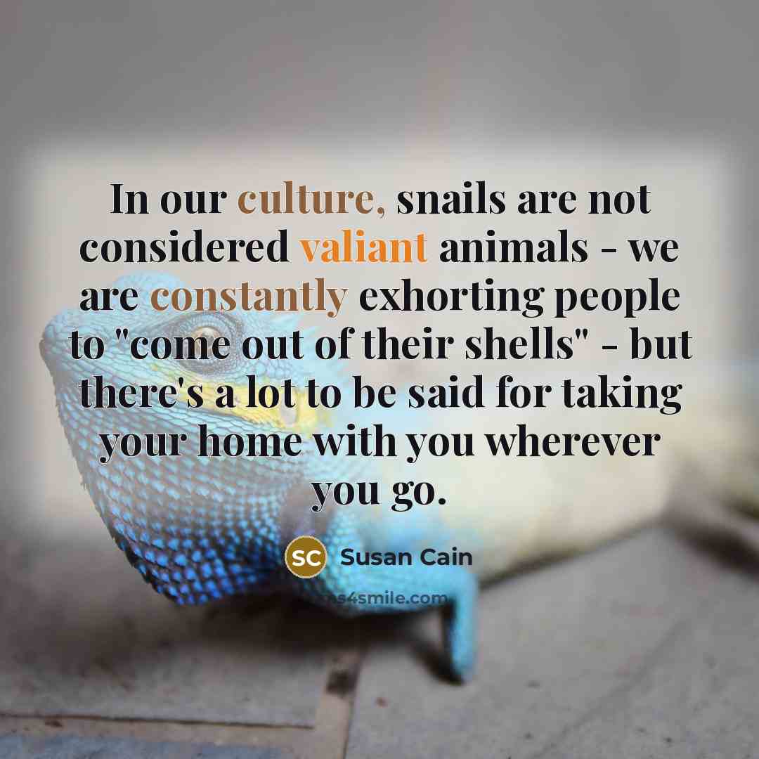 “In our culture, snails are not considered valiant animals -…” quote by Susan Cain