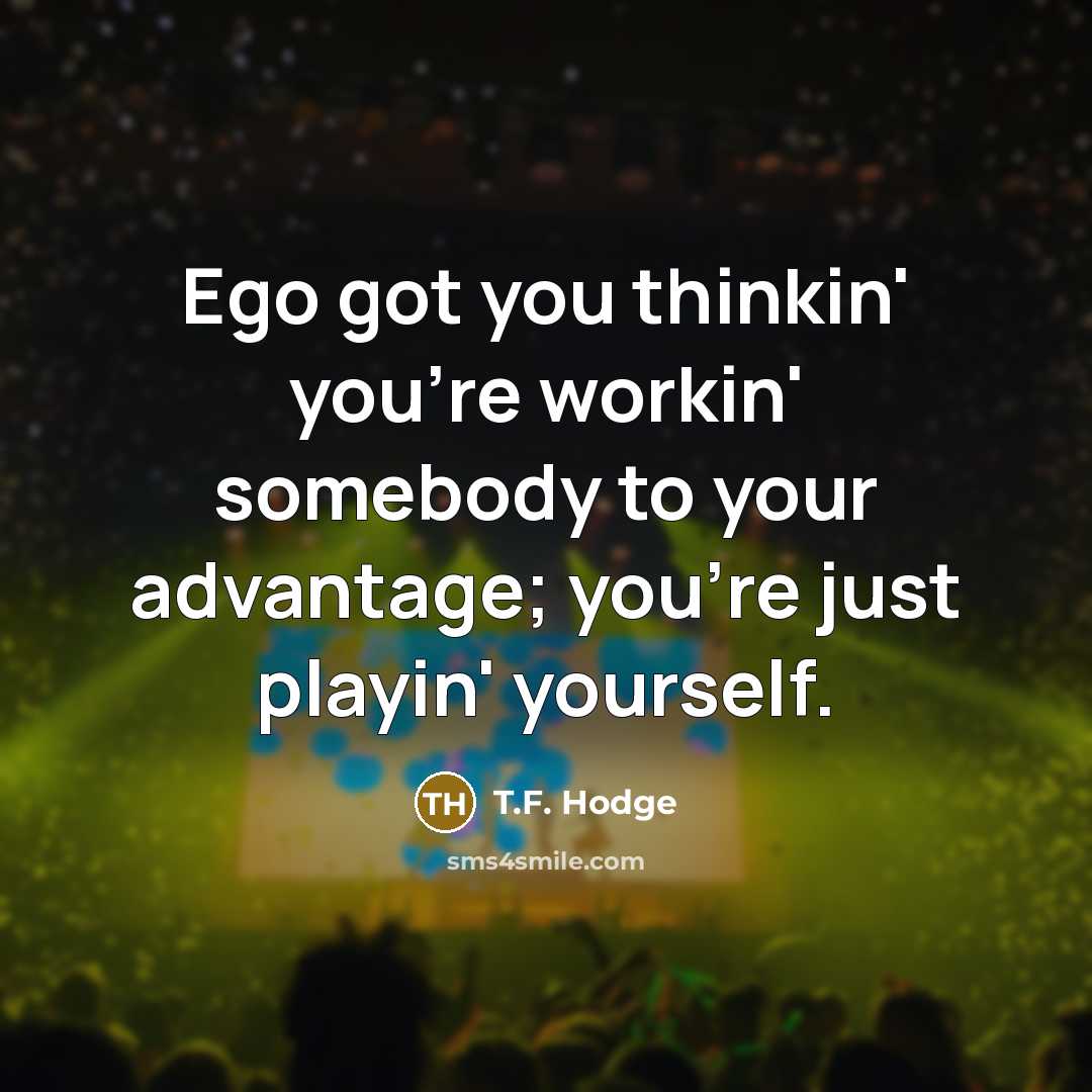 “Ego got you thinkin' you're workin' somebody to your advantage;…” quote by T.F. Hodge