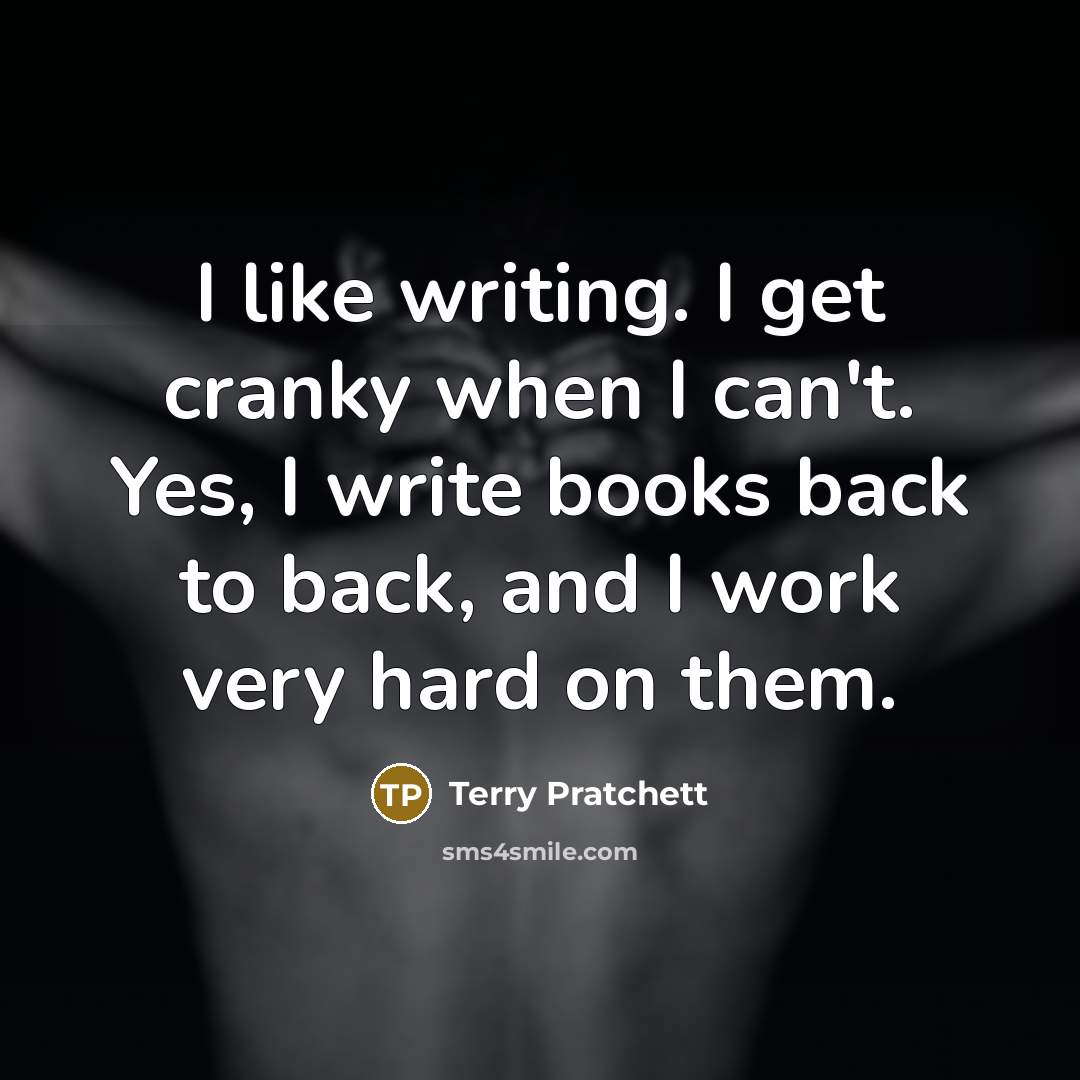“I like writing. I get cranky when I can't. Yes,…” quote by Terry Pratchett