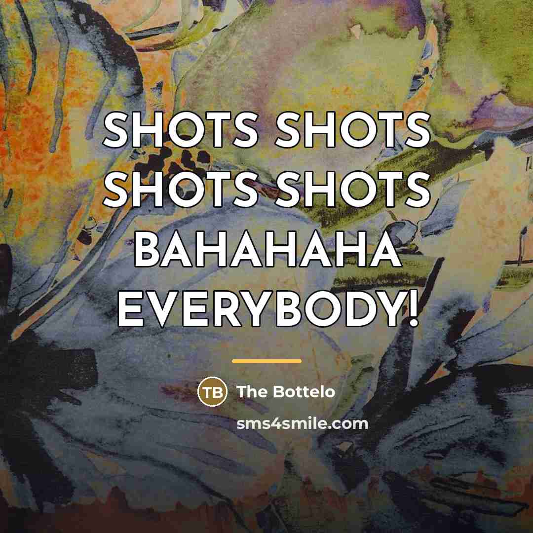“SHOTS SHOTS SHOTS SHOTS BAHAHAHA EVERYBODY!…” quote by The Bottelo
