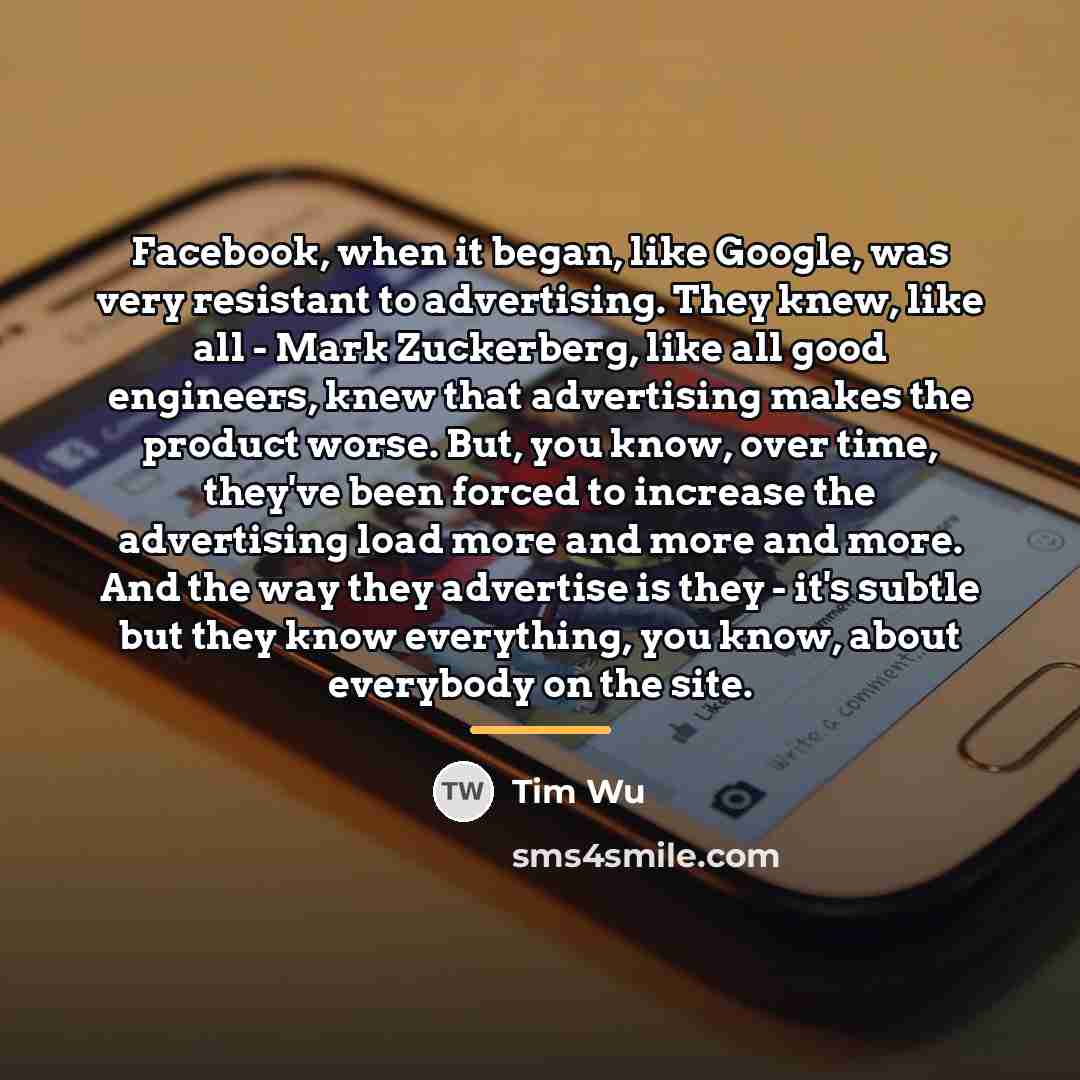 “Facebook, when it began, like Google, was very resistant to…” quote by Tim Wu
