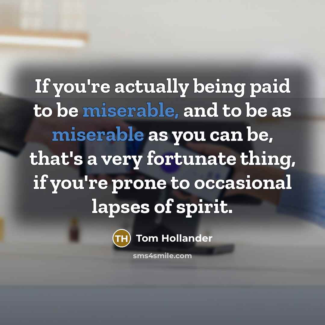 “If you're actually being paid to be miserable, and to…” quote by Tom Hollander