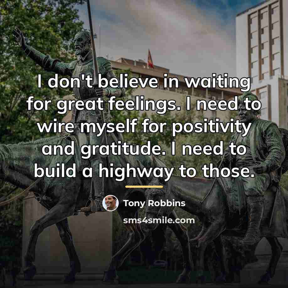 “I don't believe in waiting for great feelings. I need…” quote by Tony Robbins