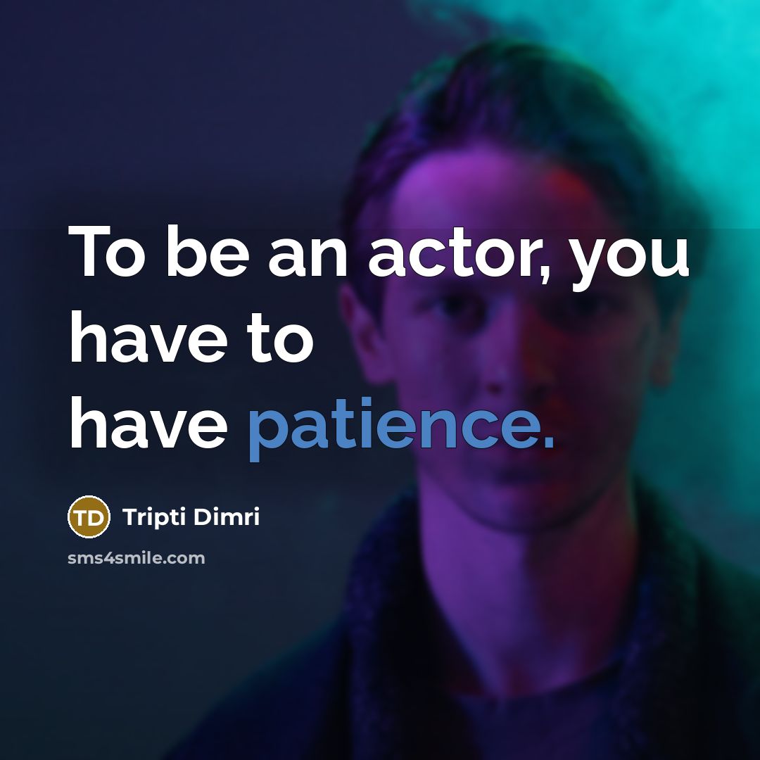 “To be an actor, you have to have patience.…” quote by Tripti Dimri
