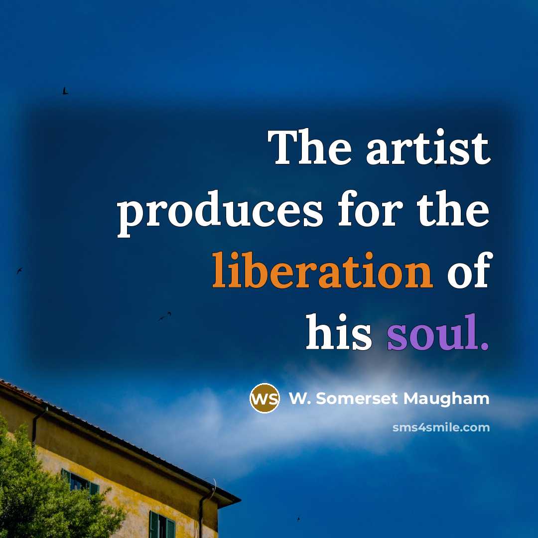 “The artist produces for the liberation of his soul.…” quote by W. Somerset Maugham