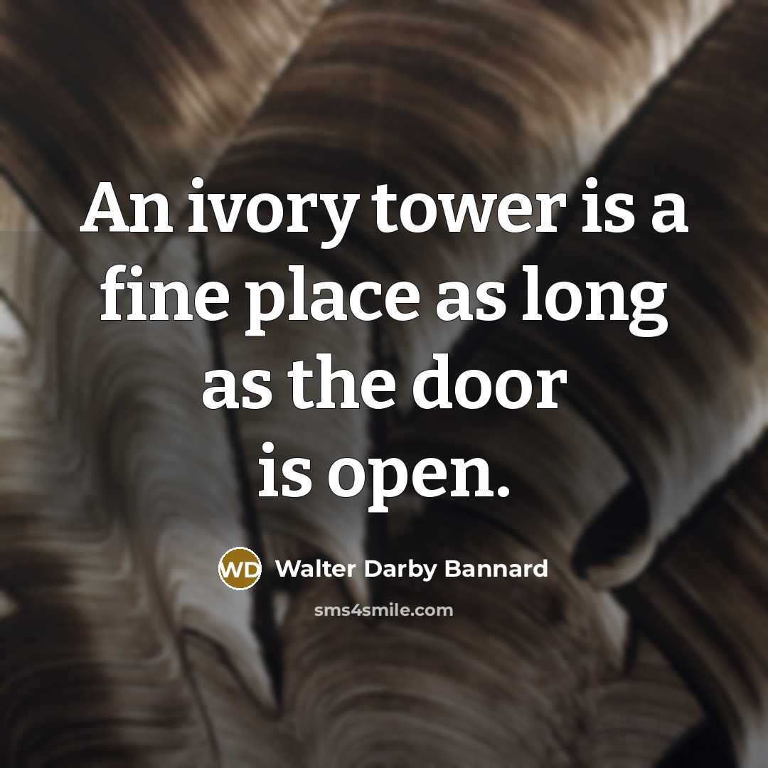 “An ivory tower is a fine place as long as…” quote by Walter Darby Bannard