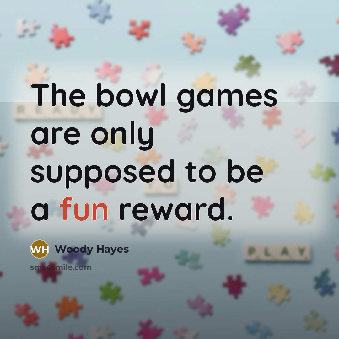 “The bowl games are only supposed to be a fun…” quote by Woody Hayes