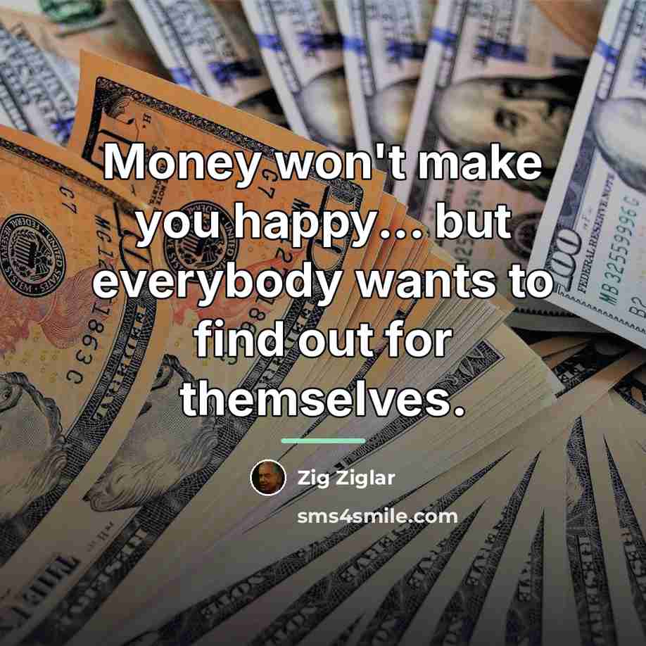 “Money won't make you happy... but everybody wants to find…” quote by Zig Ziglar