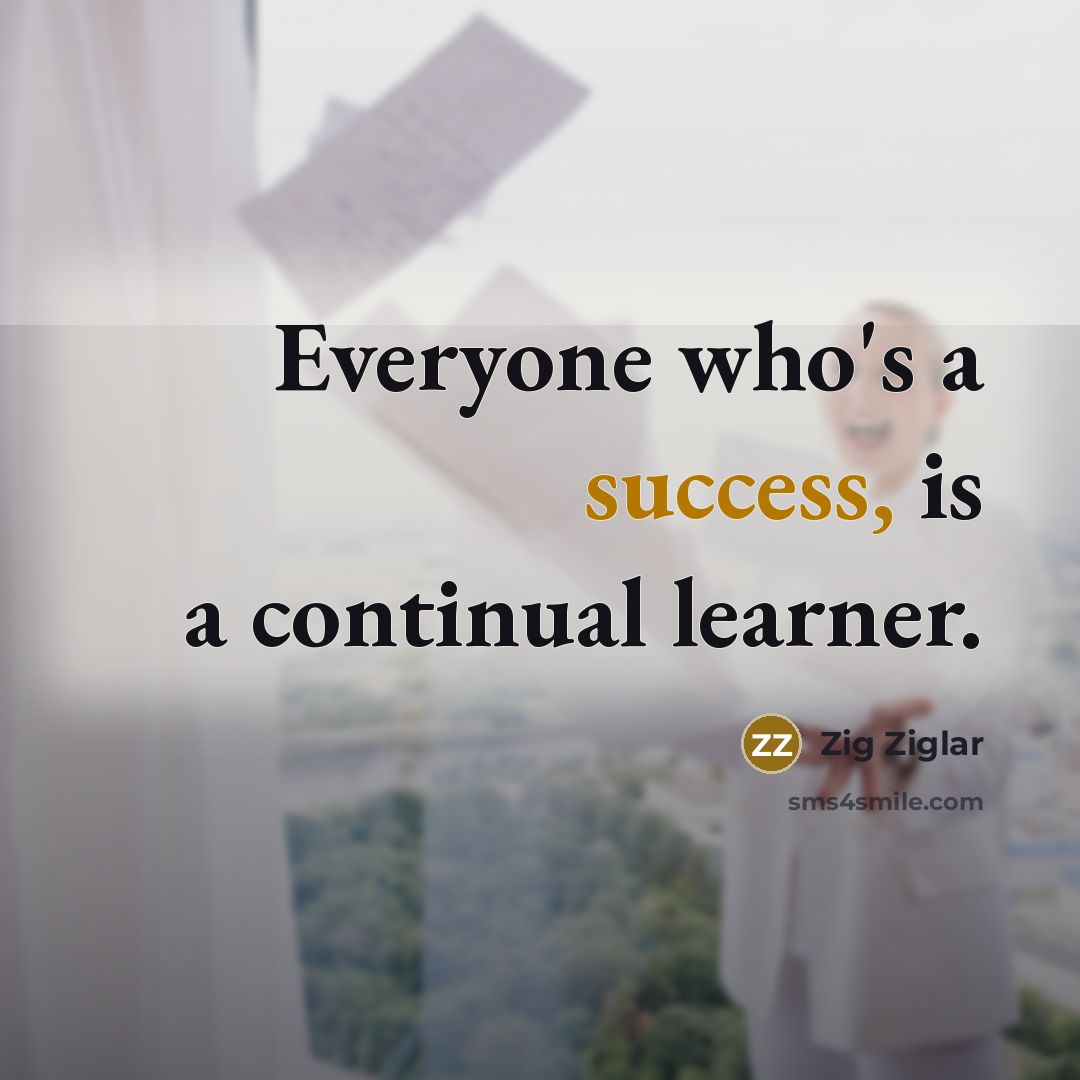 “Everyone who's a success, is a continual learner.…” quote by Zig Ziglar