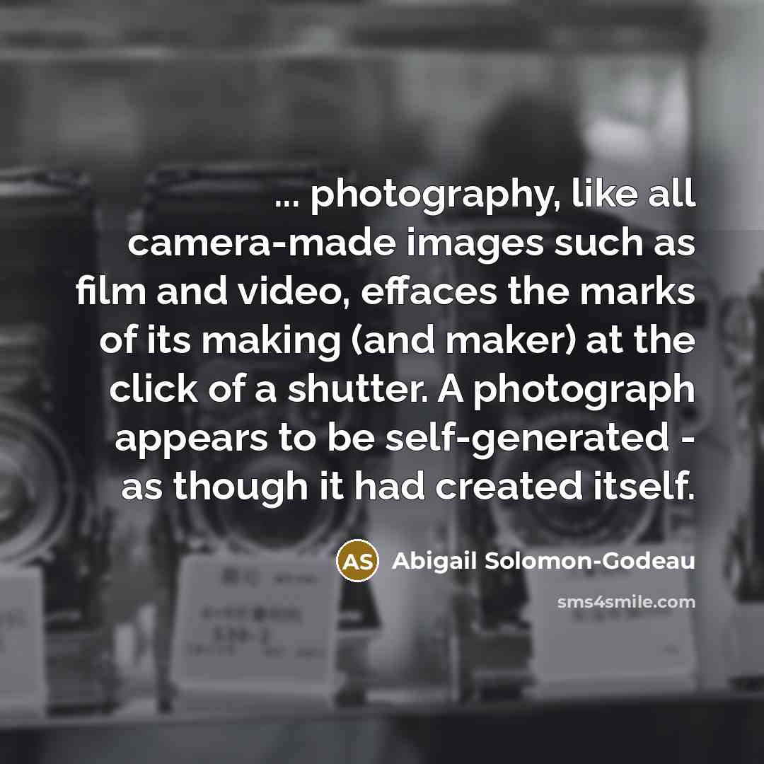 “... photography, like all camera-made images such as film and…” quote by Abigail Solomon-Godeau