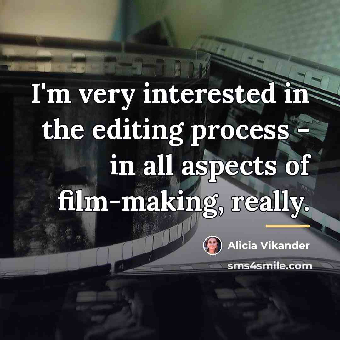 “I'm very interested in the editing process - in all…” quote by Alicia Vikander