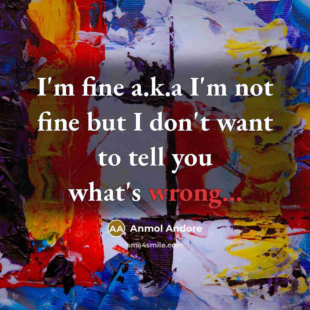 “I'm fine a.k.a I'm not fine but I don't want…” quote by Anmol Andore