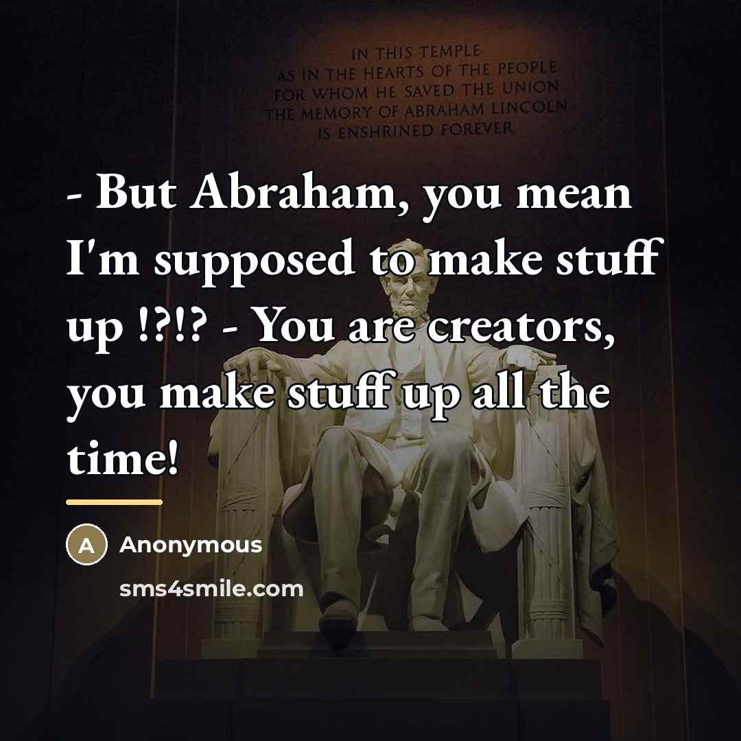 “- But Abraham, you mean I'm supposed to make stuff…” quote by Anonymous