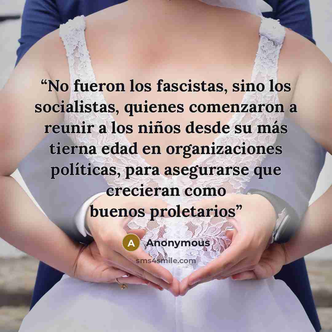 “No fueron los fascistas, sino los socialistas, quienes comenzaron a reunir a los niños desde su más tierna edad en organizaciones políticas, para asegurarse que crecieran como buenos proletarios” quote by Anonymous