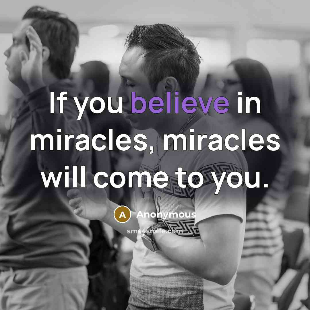 “If you believe in miracles, miracles will come to you.…” quote by Anonymous