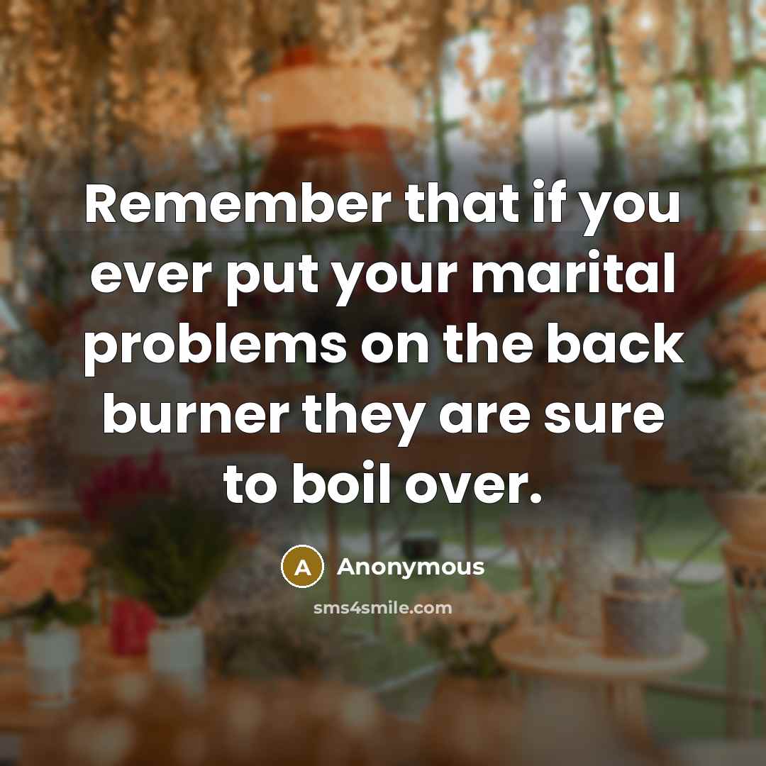 “Remember that if you ever put your marital problems on the back burner they are sure to boil over.” quote by Anonymous