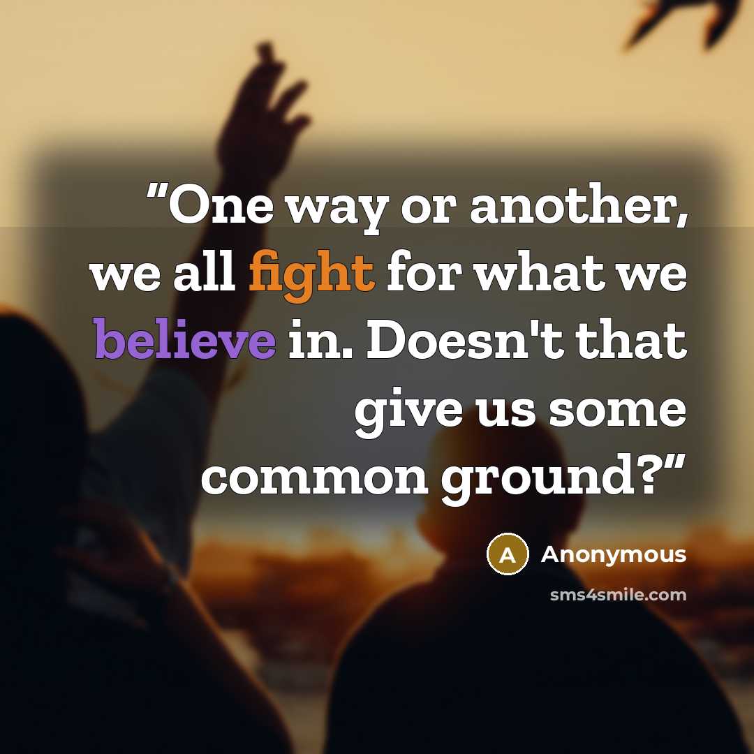 “One way or another, we all fight for what we believe in. Doesn't that give us some common ground?” quote by Anonymous