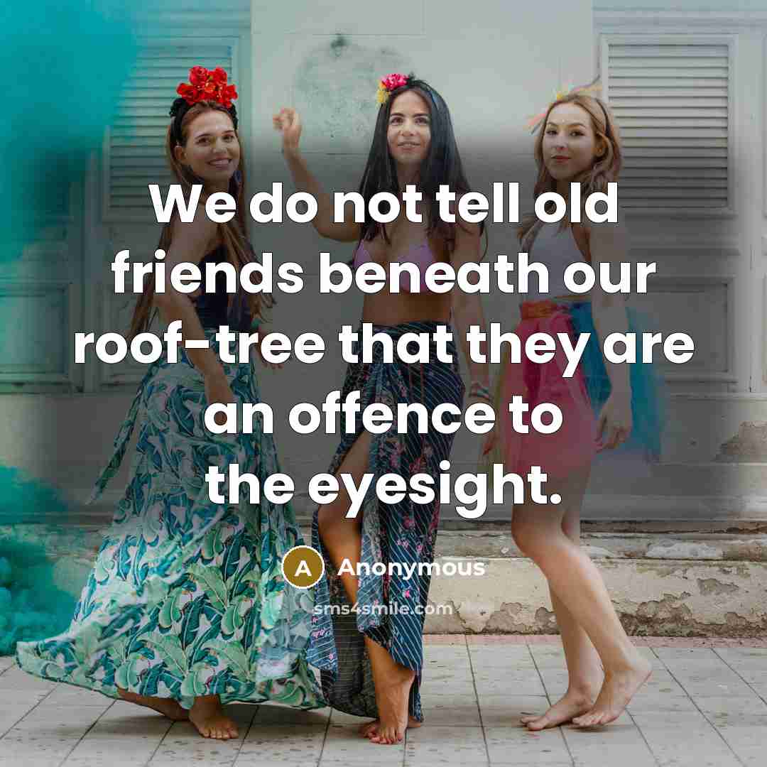 “We do not tell old friends beneath our roof-tree that…” quote by Anonymous