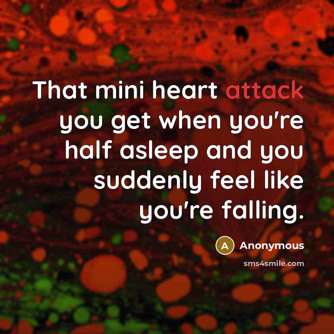 “That mini heart attack you get when you're half asleep and you suddenly feel like you're falling.” quote by Anonymous