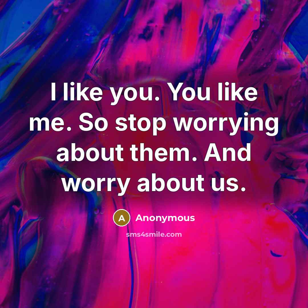 “I like you. You like me. So stop worrying about…” quote by Anonymous