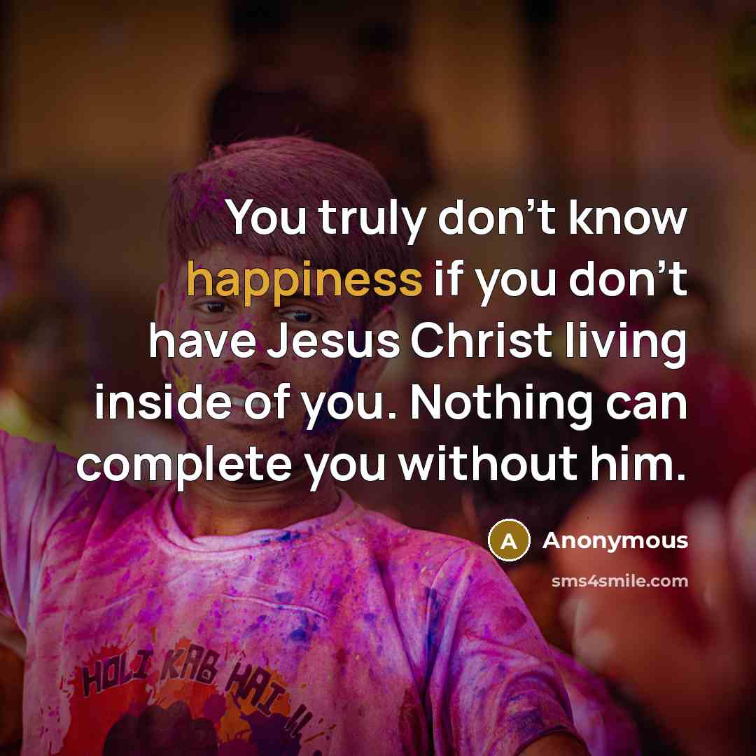 “You truly don't know happiness if you don't have Jesus…” quote by Anonymous