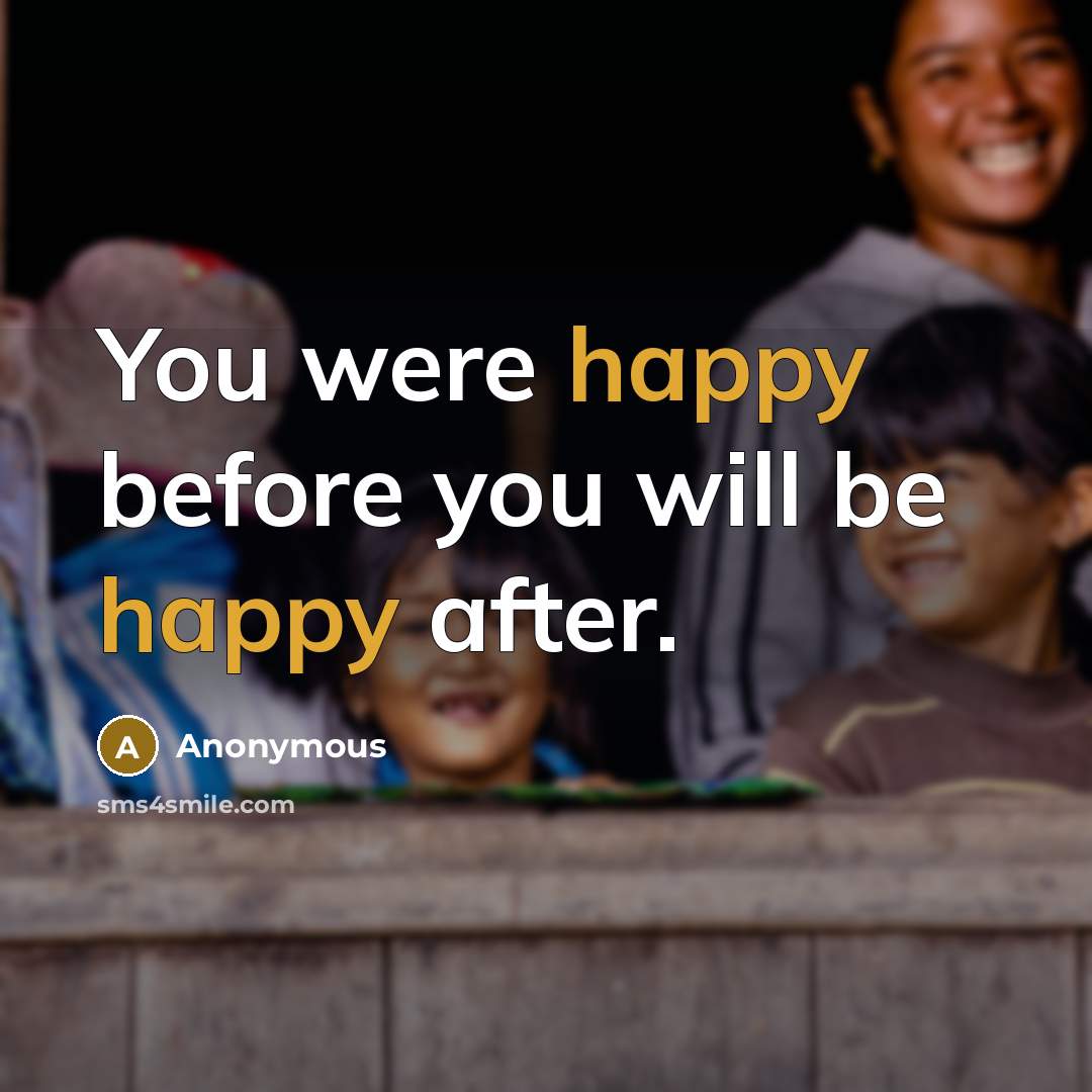 “You were happy before you will be happy after.” quote by Anonymous