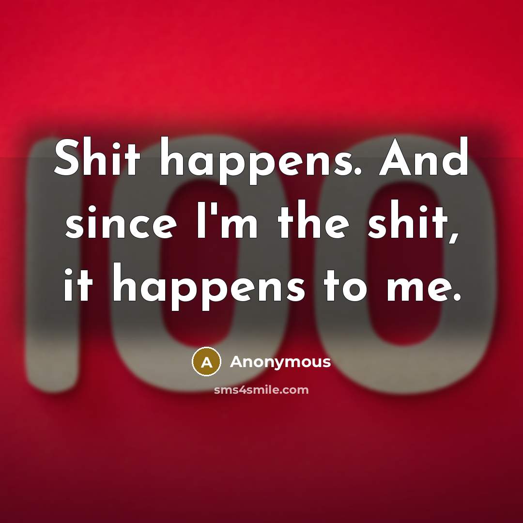 “Shit happens. And since I'm the shit, it happens to…” quote by Anonymous