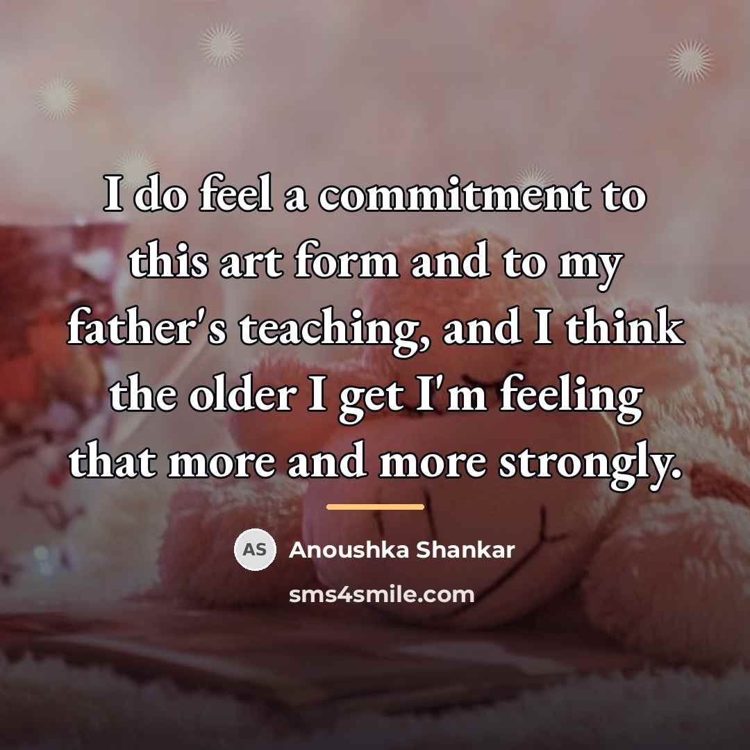 “I do feel a commitment to this art form and…” quote by Anoushka Shankar