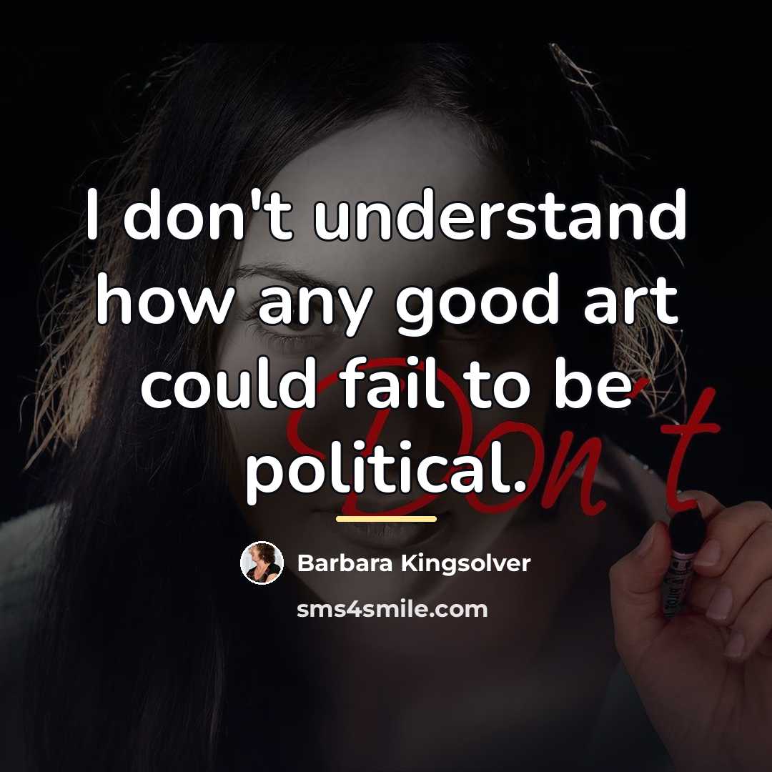 “I don't understand how any good art could fail to…” quote by Barbara Kingsolver