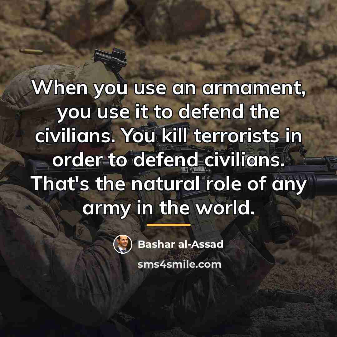 “When you use an armament, you use it to defend…” quote by Bashar al-Assad