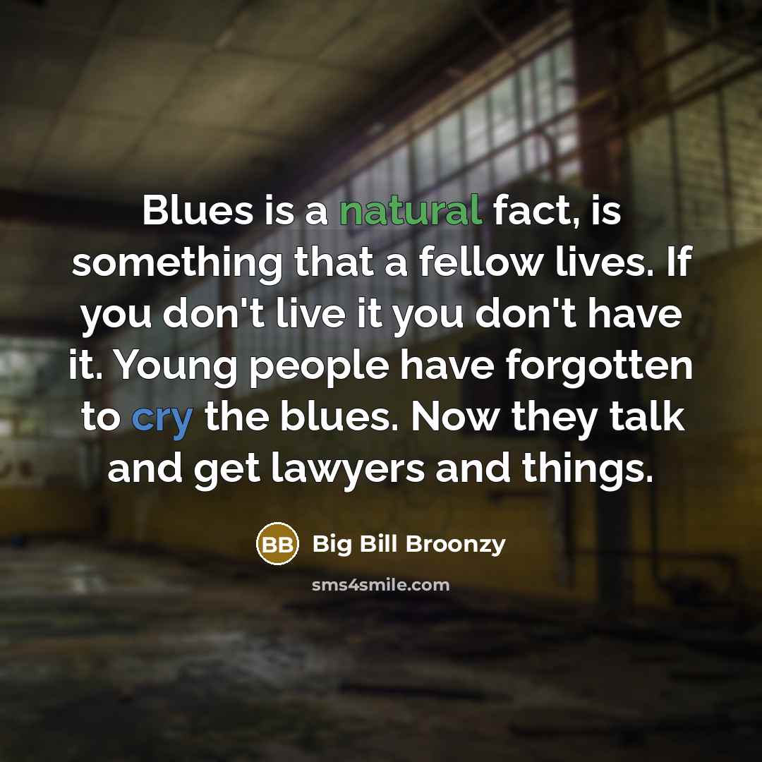 “Blues is a natural fact, is something that a fellow…” quote by Big Bill Broonzy