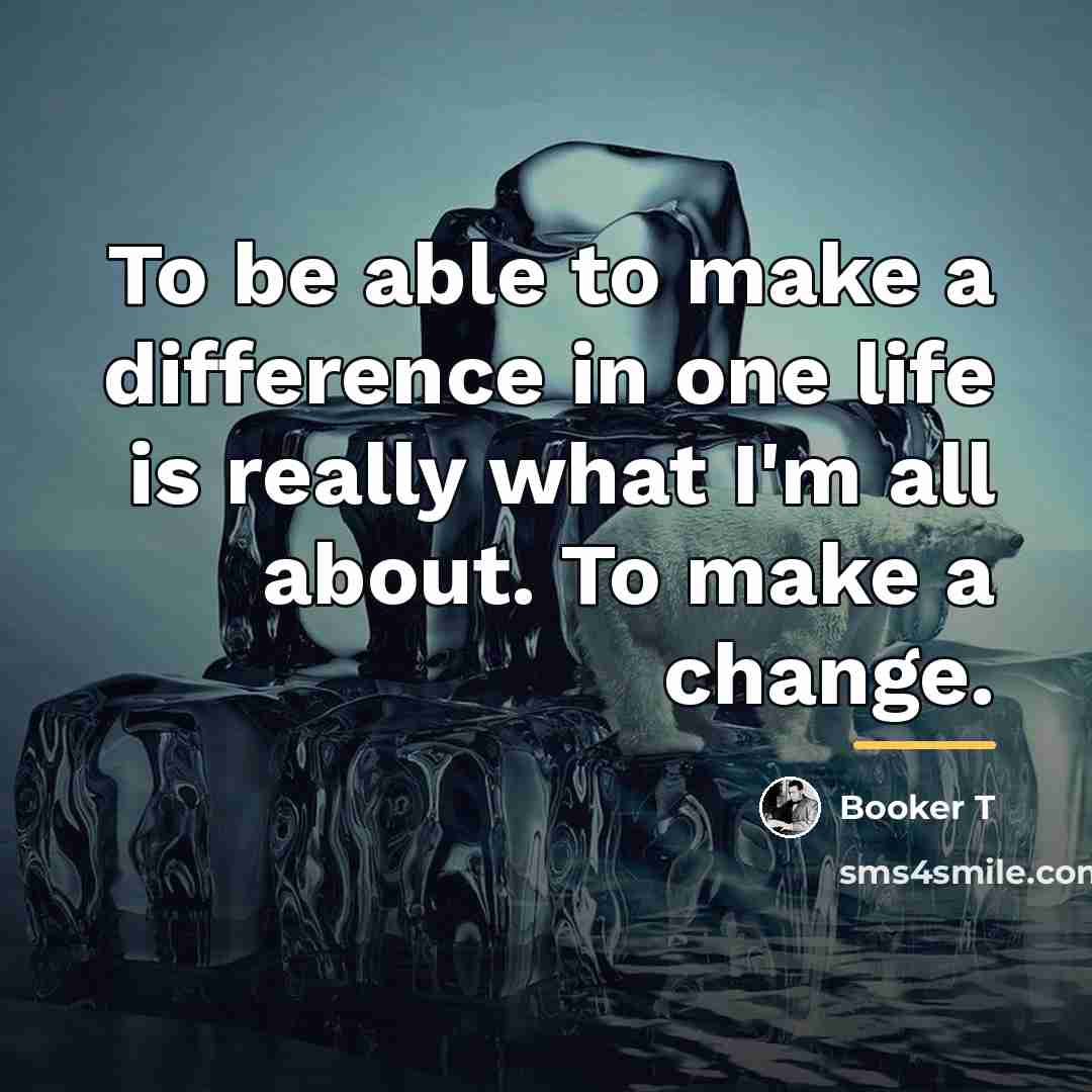 “To be able to make a difference in one life…” quote by Booker T
