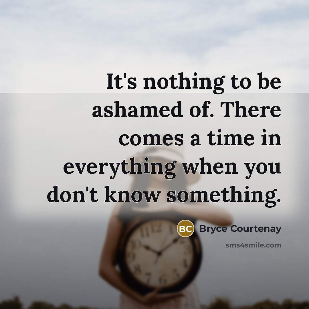 “It's nothing to be ashamed of. There comes a time…” quote by Bryce Courtenay