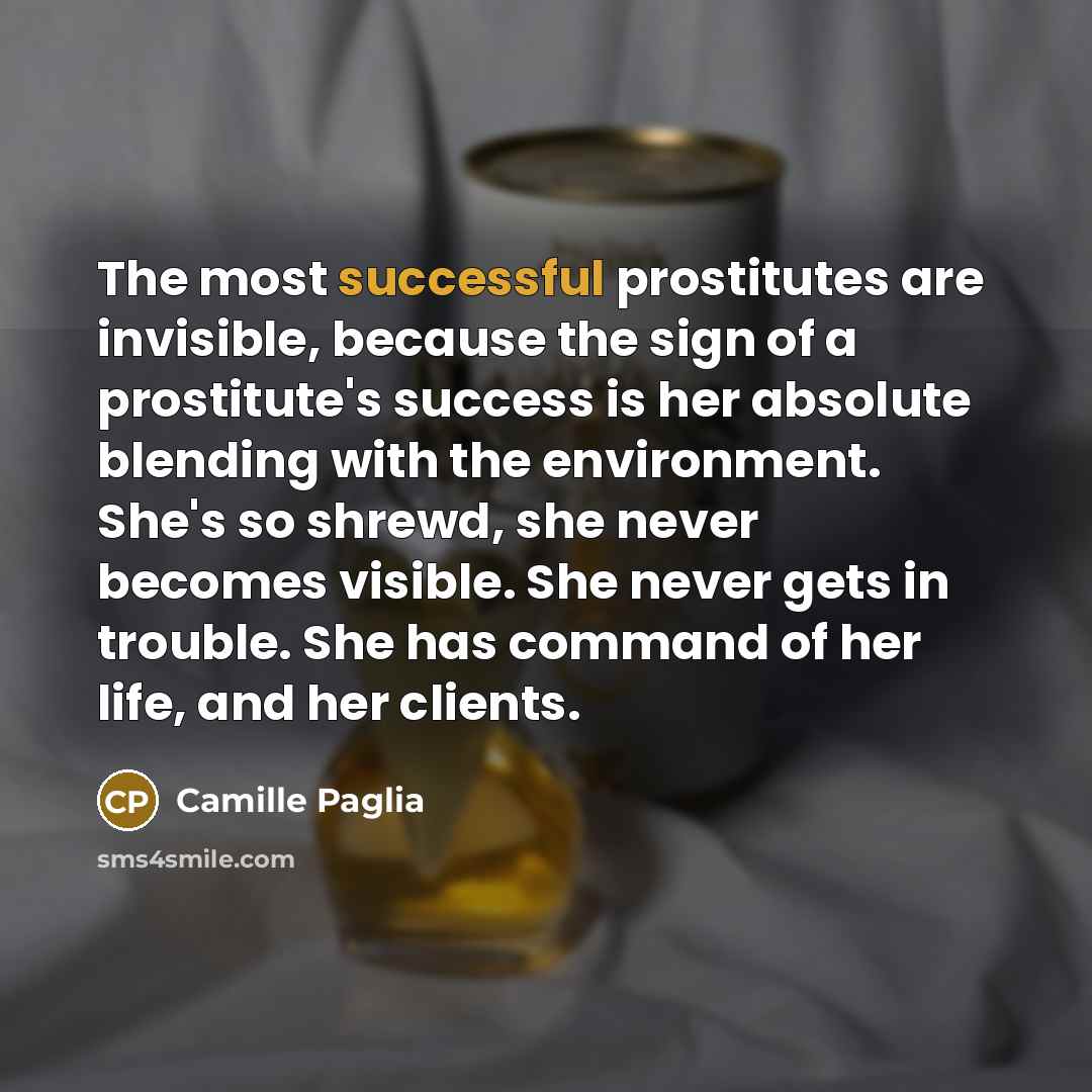 “The most successful prostitutes are invisible, because the sign of…” quote by Camille Paglia